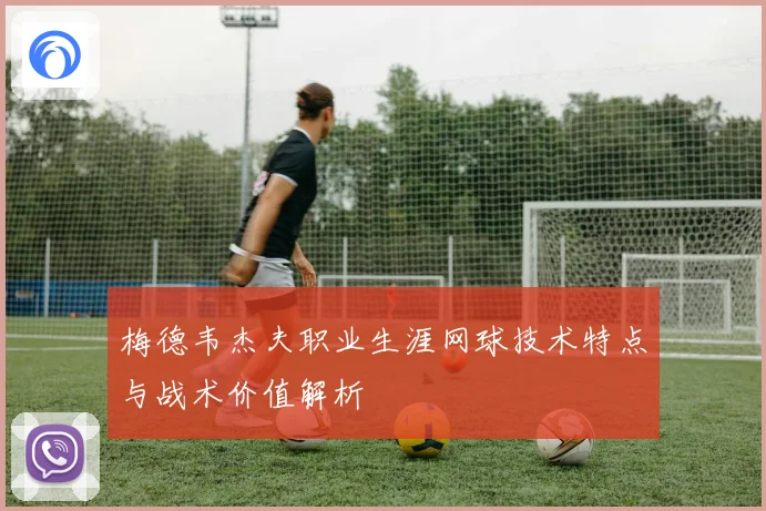 梅德韦杰夫职业生涯网球技术特点与战术价值解析