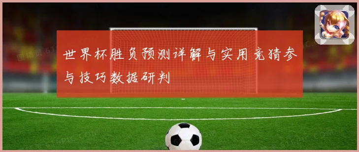 世界杯胜负预测详解与实用竞猜参与技巧数据研判