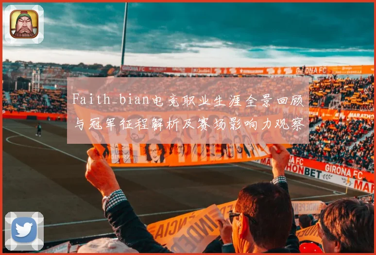 Faith_bian电竞职业生涯全景回顾与冠军征程解析及赛场影响力观察解析