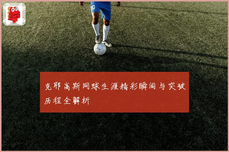 克耶高斯网球生涯精彩瞬间与突破历程全解析