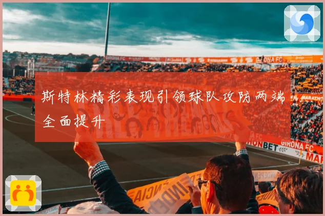 斯特林精彩表现引领球队攻防两端全面提升