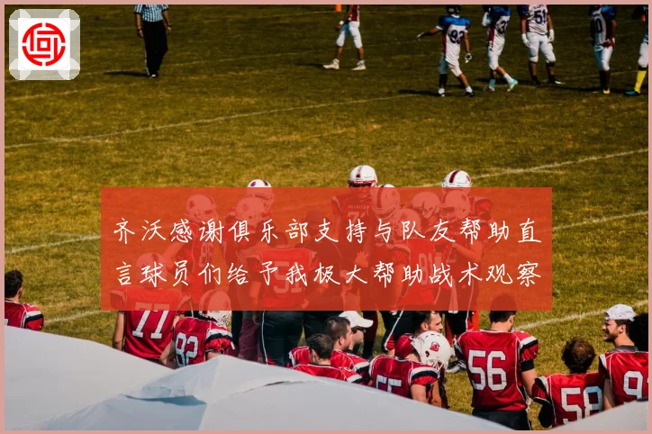 齐沃感谢俱乐部支持与队友帮助直言球员们给予我极大帮助战术观察