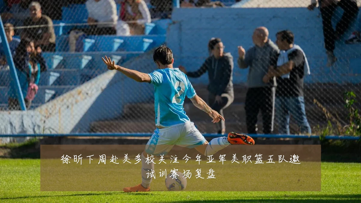 徐昕下周赴美多校关注今年亚军美职篮五队邀试训赛场复盘