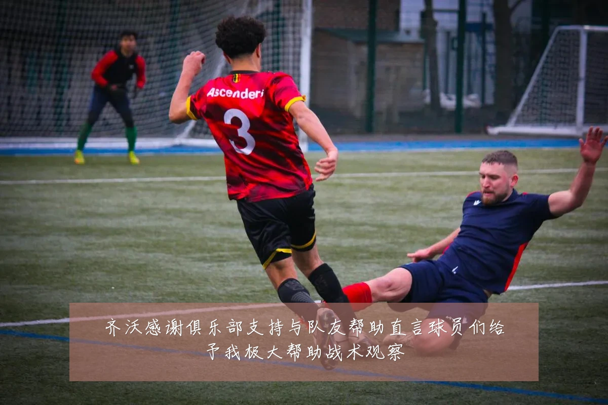 齐沃感谢俱乐部支持与队友帮助直言球员们给予我极大帮助战术观察