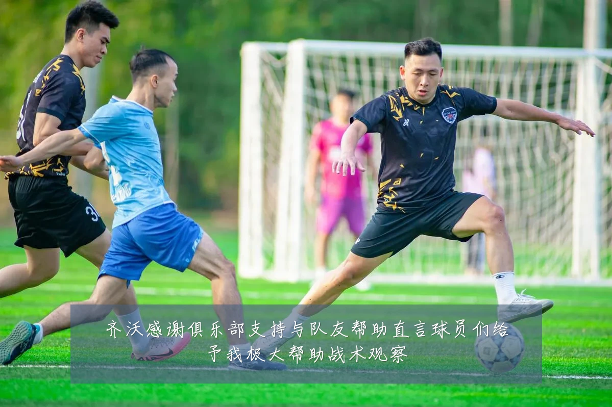齐沃感谢俱乐部支持与队友帮助直言球员们给予我极大帮助战术观察