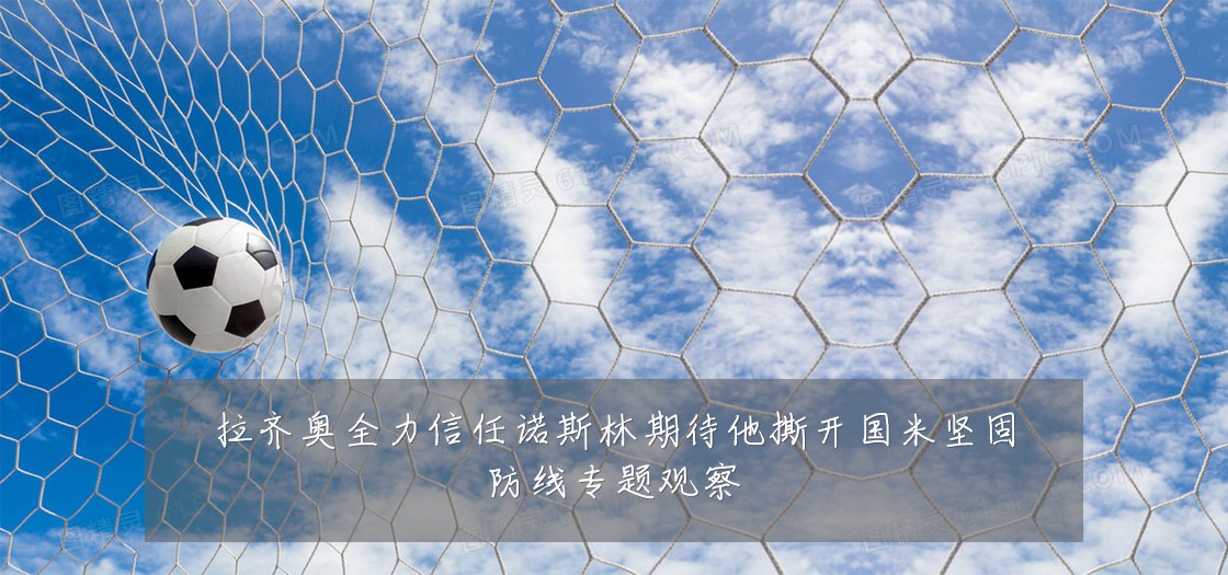 拉齐奥全力信任诺斯林期待他撕开国米坚固防线专题观察