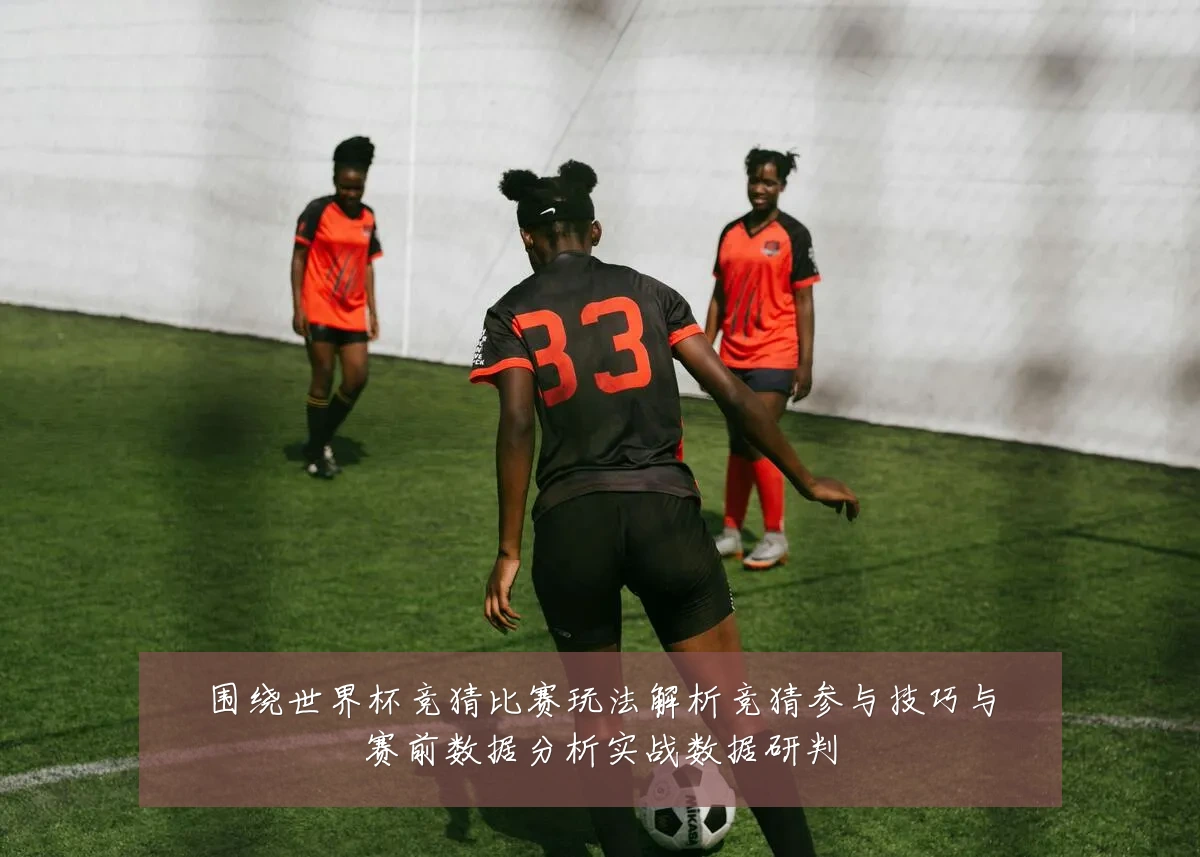 围绕世界杯竞猜比赛玩法解析竞猜参与技巧与赛前数据分析实战数据研判