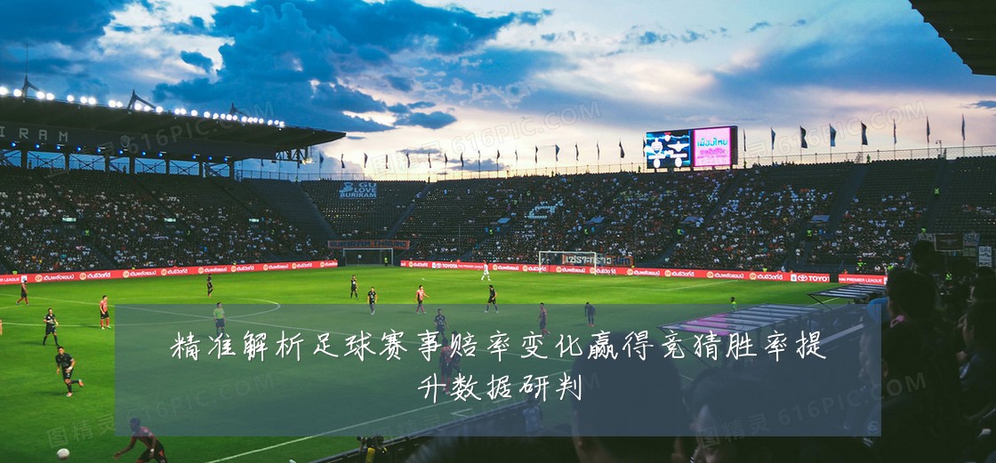 精准解析足球赛事赔率变化赢得竞猜胜率提升数据研判