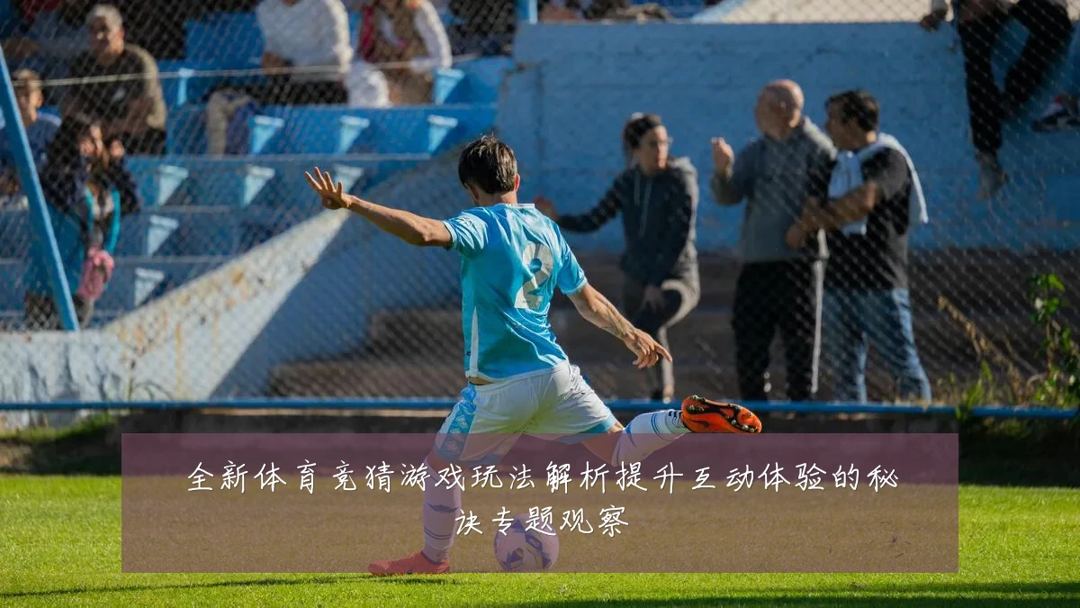 全新体育竞猜游戏玩法解析提升互动体验的秘诀专题观察