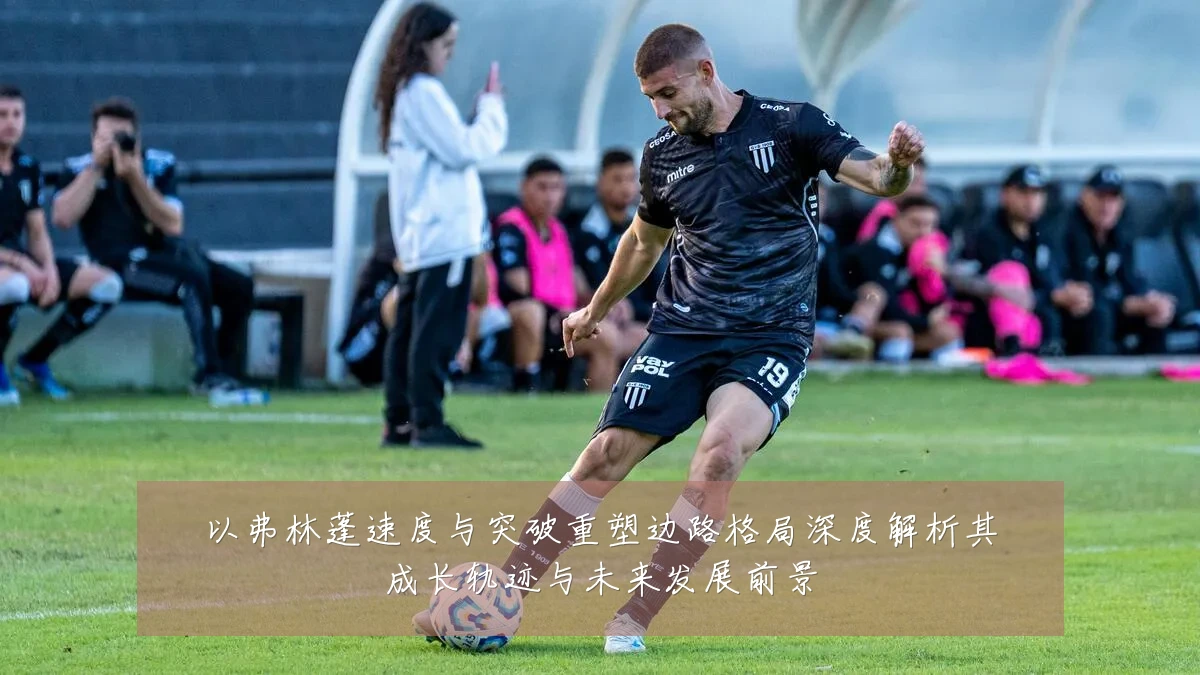 以弗林蓬速度与突破重塑边路格局深度解析其成长轨迹与未来发展前景