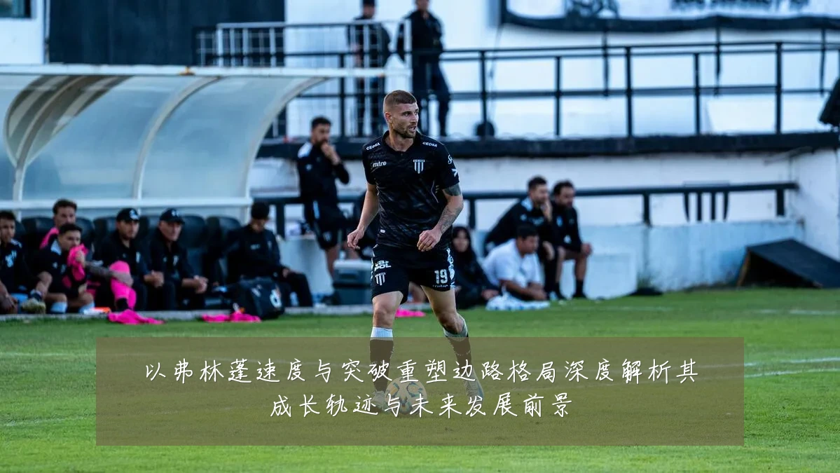 以弗林蓬速度与突破重塑边路格局深度解析其成长轨迹与未来发展前景